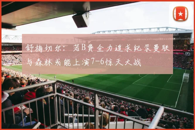 舒梅切尔：若B费全力追求纪录曼联与森林或能上演7-6惊天大战