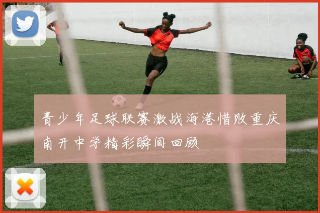 青少年足球联赛激战海港惜败重庆南开中学精彩瞬间回顾