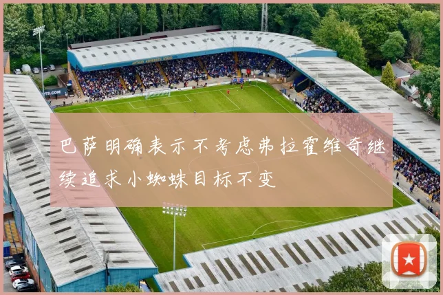 巴萨明确表示不考虑弗拉霍维奇继续追求小蜘蛛目标不变