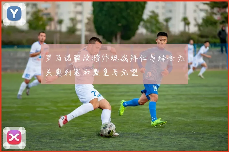 罗马诺解读穆帅观战拜仁与转会无关奥利塞加盟皇马无望