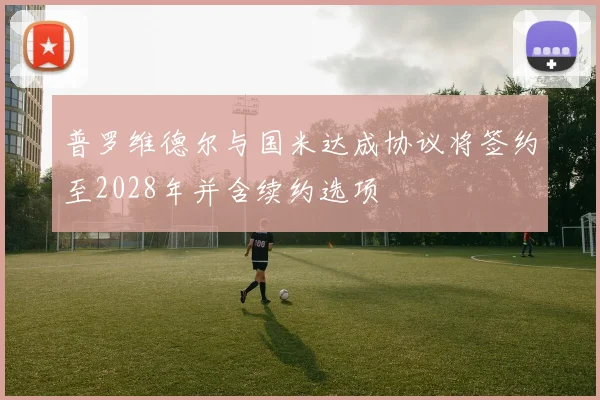 普罗维德尔与国米达成协议将签约至2028年并含续约选项