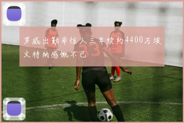 罗威出勤率惊人三年续约4400万埃文特纳感慨不已