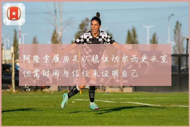 阿隆索履历足以稳住切尔西更衣室但需时间与信任来证明自己