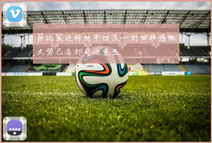 萨比策逆转绝平惊天一刻回顾感慨大势已去却奇迹重生