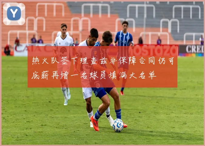 热火队签下理查兹非保障合同仍可底薪再增一名球员填满大名单